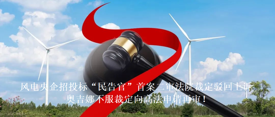 風(fēng)電央企招投標(biāo)“民告官”首案二審法院裁定駁回上訴，奧吉娜不服裁定向高法申請再審!