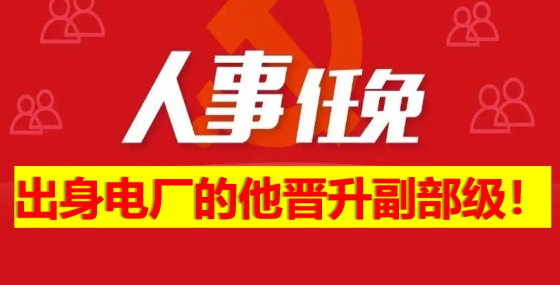 出身電廠的他晉升副部級(jí)！