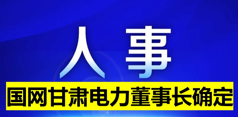 國網(wǎng)甘肅電力董事長確定！