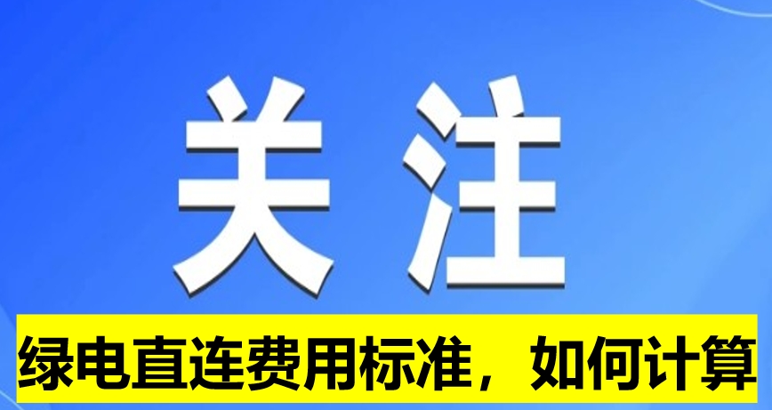 關(guān)注：綠電直連費(fèi)用標(biāo)準(zhǔn)，如何計(jì)算