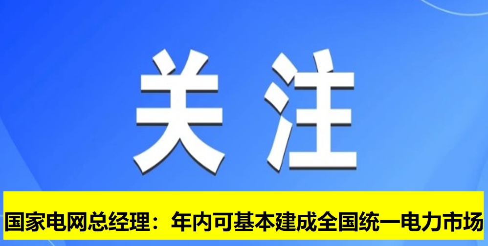 國家電網總經理：年內可基本建成全國統(tǒng)一電力市場