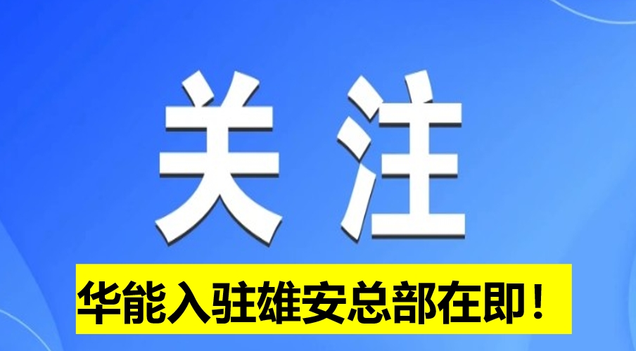 華能入駐雄安總部在即！
