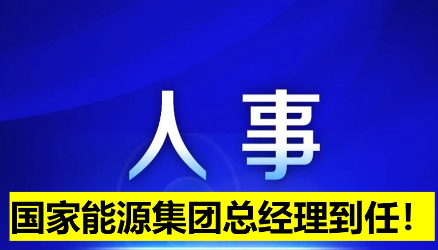 國家能源集團(tuán)總經(jīng)理到任！