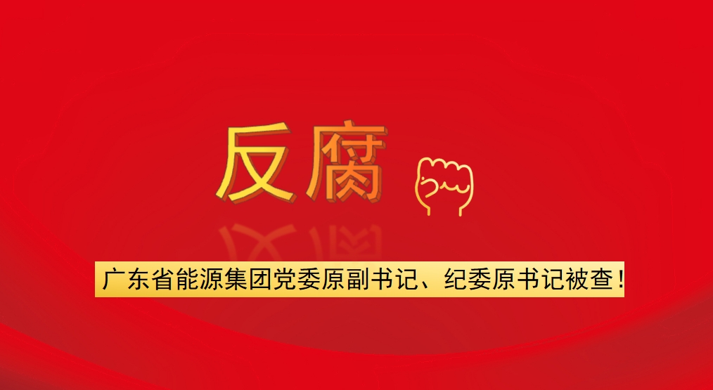 廣東省能源集團(tuán)黨委原副書(shū)記、紀(jì)委原書(shū)記被查！