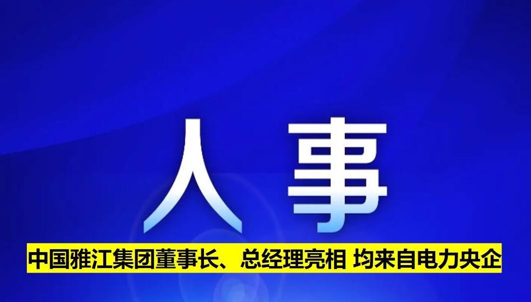 中國雅江集團(tuán)董事長、總經(jīng)理亮相 均來自電力央企