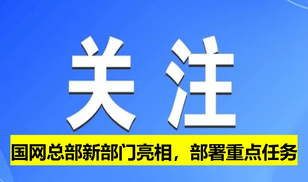 國(guó)網(wǎng)總部新部門(mén)亮相，部署重點(diǎn)任務(wù)
