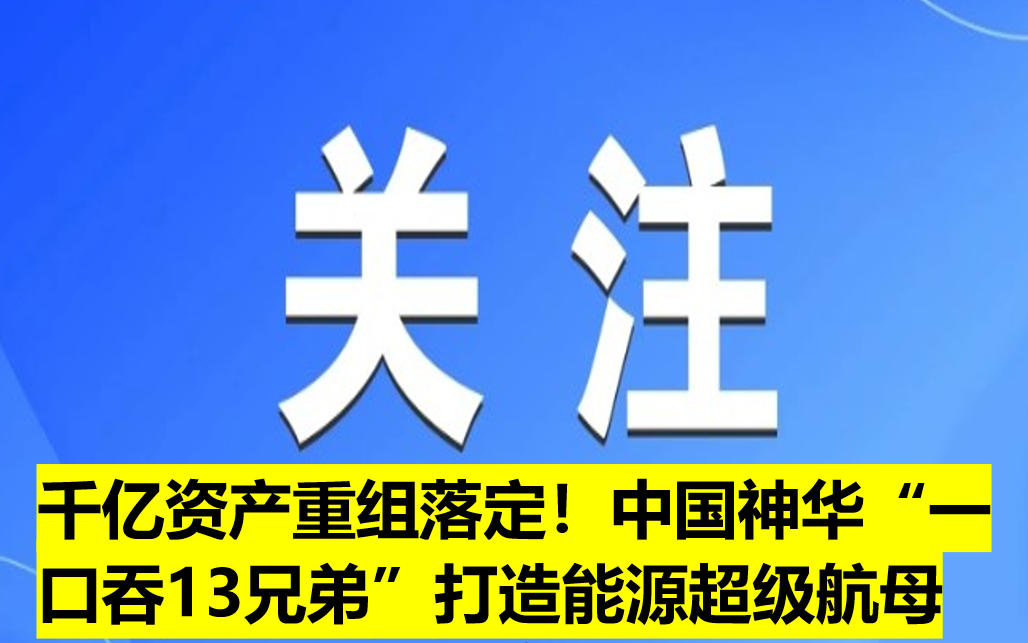千億資產(chǎn)重組落定！中國(guó)神華“一口吞13兄弟”打造能源超級(jí)航母