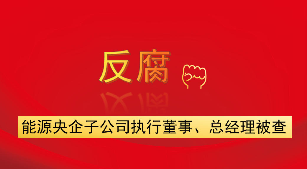能源央企子公司執(zhí)行董事、總經(jīng)理被查
