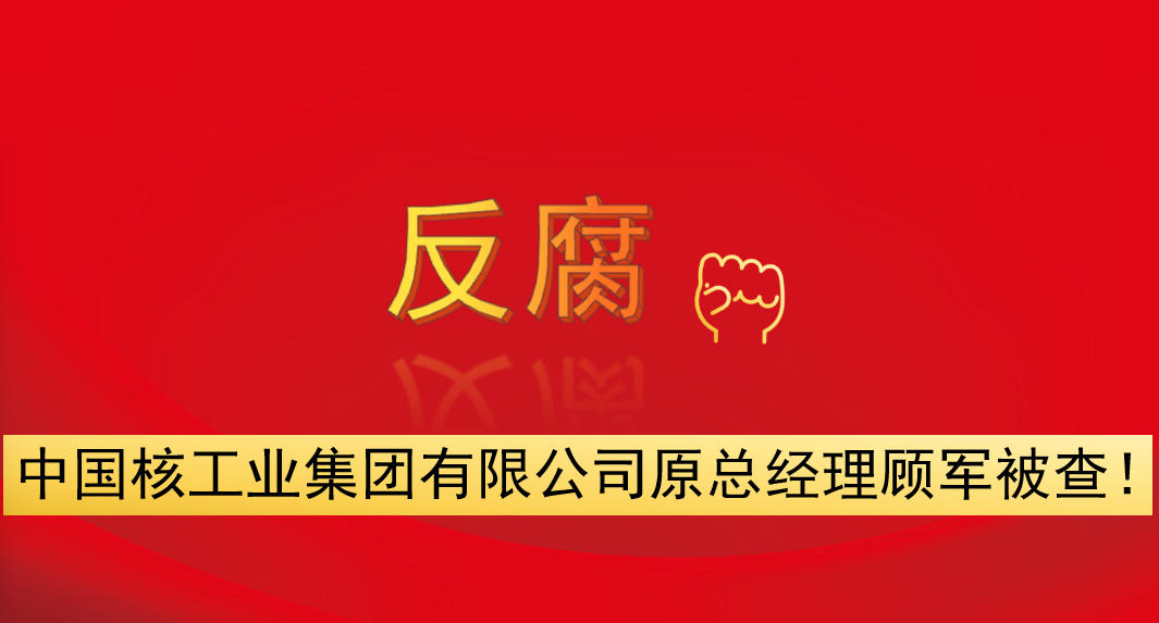 中國核工業(yè)集團有限公司原總經理顧軍被查！