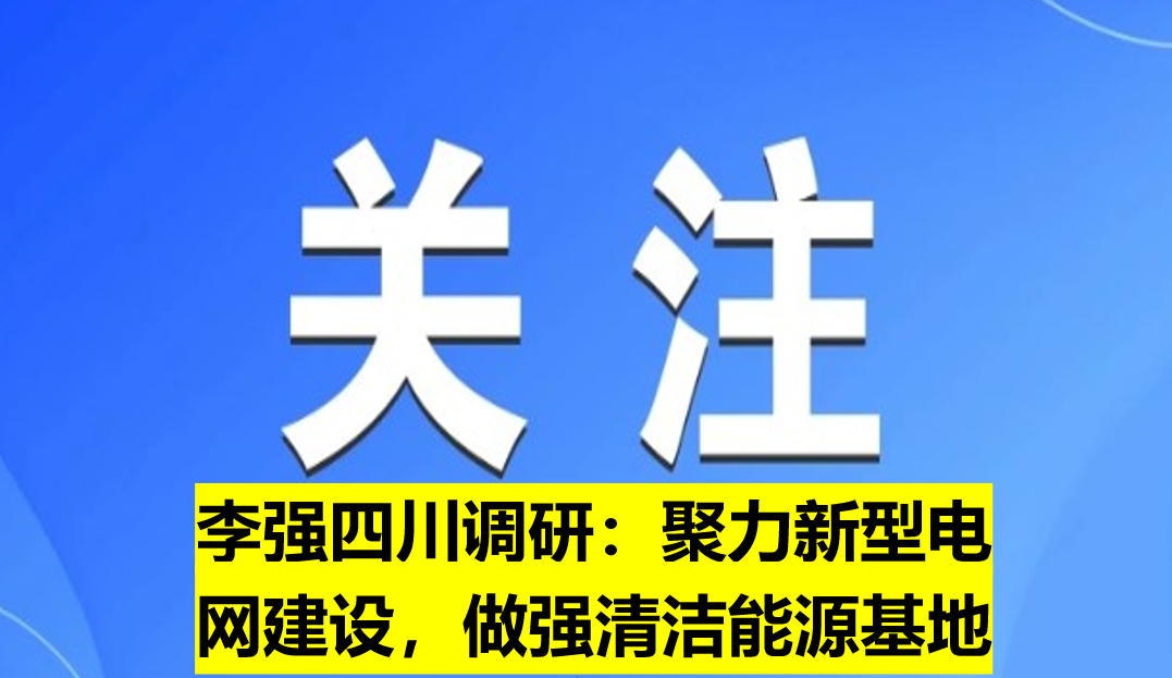 李強四川調(diào)研：聚力新型電網(wǎng)建設，做強清潔能源基