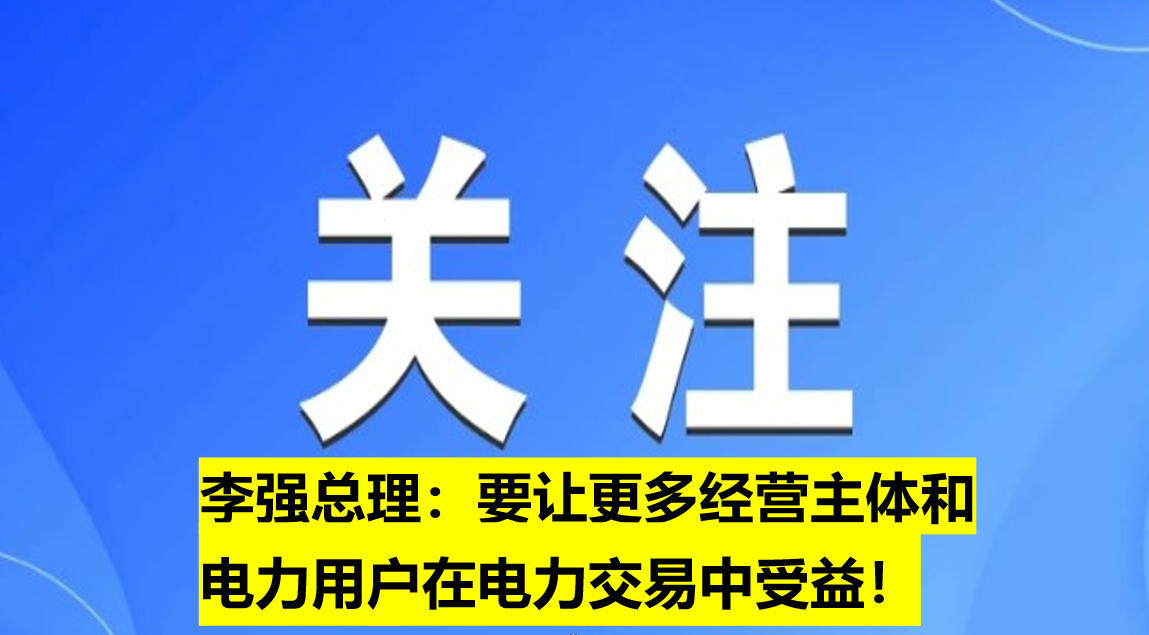 李強總理：要讓更多經(jīng)營主體和電力用戶在電力交易中受益！