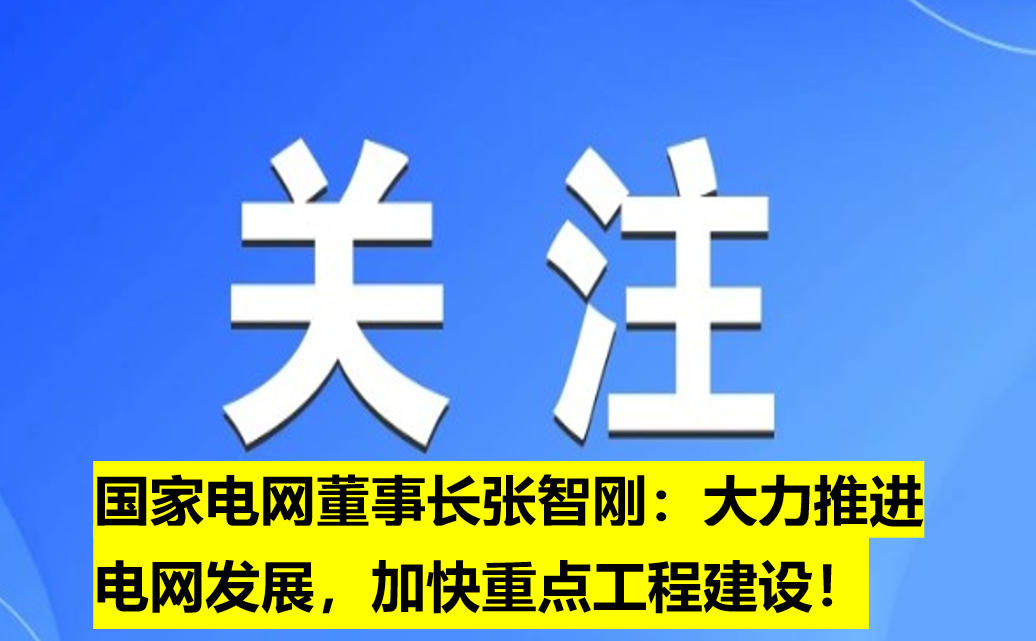國家電網(wǎng)董事長張智剛：大力推進電網(wǎng)發(fā)展，加快重點工程建設